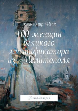 100 женщин великого мистификатора из Мелитополя [Книга-галерея]