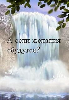 А если желания сбудутся?