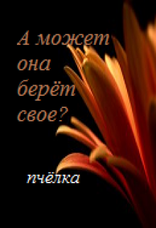 А может она берёт своё?