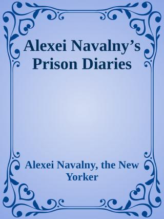 Alexei Navalny's Prison Diaries [The New Yorker 11/10/2024]