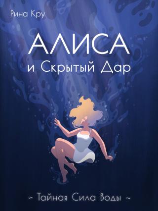 Алиса и скрытый дар. Тайная сила воды [publisher: SelfPub]