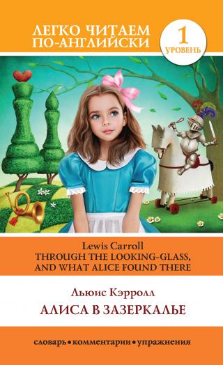 Алиса в Зазеркалье / Through the Looking-glass, and What Alice Found There [сокращенный и упрощенный текст]