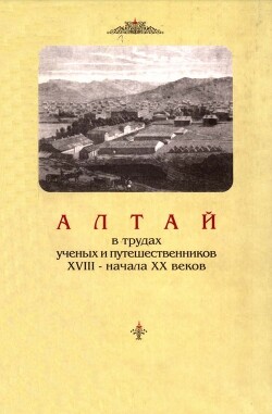 Алтай в трудах ученых и путешественников XVIII – начала XX веков. Том 1