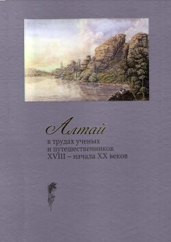 Алтай в трудах ученых и путешественников XVIII – начала XX веков. Том 5