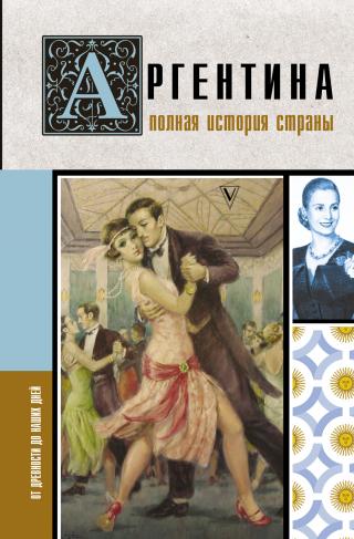 Аргентина. Полная история страны. От древности до наших дней [litres]