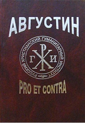 Августин: pro et contra. Личность и идейное наследие блаженного Августина в оценке русских мыслителей и исследователей.