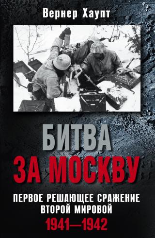 Битва за Москву. Первое решающее сражение Второй мировой. 1941-1942 [litres]