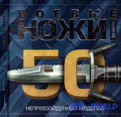 Боевые ножи мира. 50 непревзойденных моделей