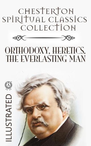 Chesterton Spiritual Classics Collection: Orthodoxy, Heretics, The Everlasting Man. Illustrated