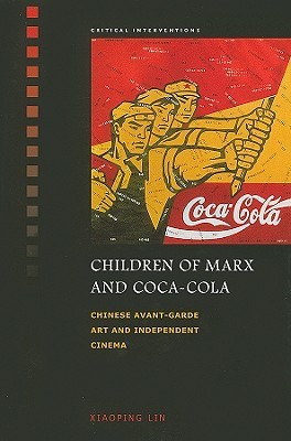 Children of Marx and Coca-Cola: Chinese Avant-garde Art and Independent Cinema (Critical Interventions)