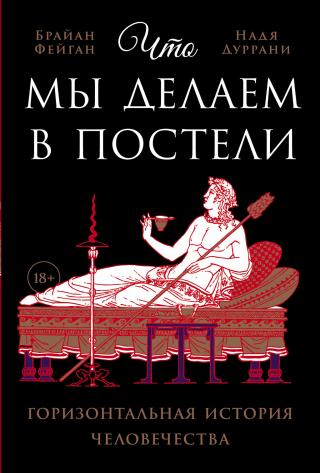 Что мы делаем в постели: Горизонтальная история человечества [What We Did in Bed: A Horizontal History — ru]