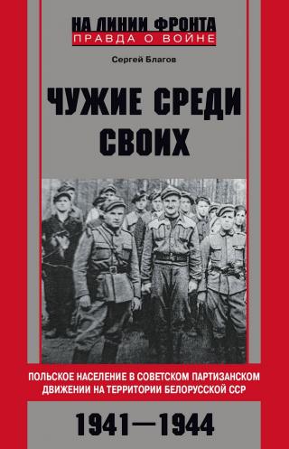 «Чужие среди своих». Польское население в советском партизанском движении на территории Белорусской ССР. 1941—1944 [litres]