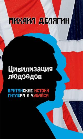 Цивилизация людоедов. Британские истоки Гитлера и Чубайса. Полный вариант