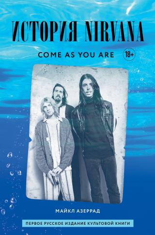 Come as you are: история Nirvana, рассказанная Куртом Кобейном и записанная Майклом Азеррадом [litres]