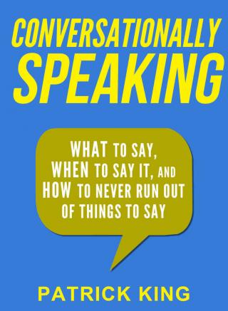 Conversationally Speaking [WHAT to Say, WHEN to Say It, and HOW to Never Run Out of Things to say]