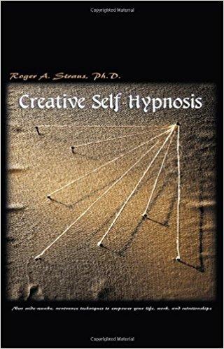 Creative Self-Hypnosis: New wide-awake, nontrance techniques to empower your life, work, and relationships