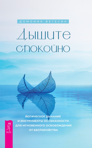 Дышите спокойно: йогическое дыхание и инструменты осознанности для мгновенного освобождения от беспокойства