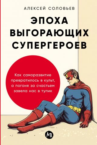 Эпоха выгорающих супергероев. Как саморазвитие превратилось в культ, а погоня за счастьем завела нас в тупик