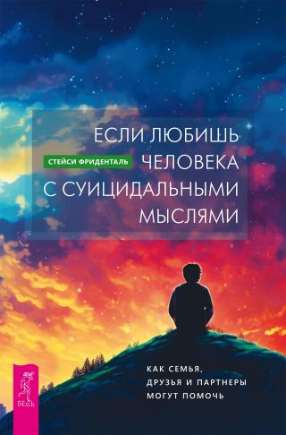 Если любишь человека с суицидальными мыслями. Как семья, друзья и партнеры могут помочь