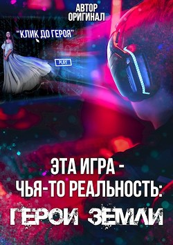 Эта игра - чья-то реальность: Герои Земли (СИ)