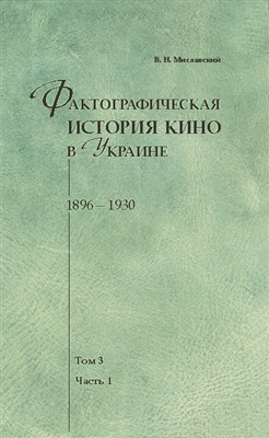 Фактографическая история кино в Украине. 1896-1930. Том 3. Часть 1