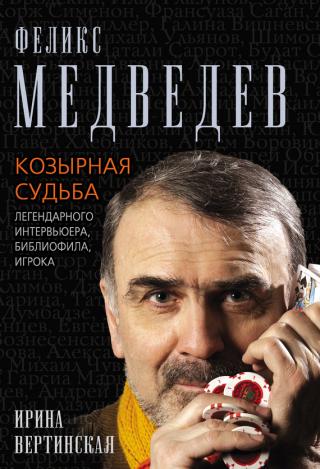 Феликс Медведев. Козырная судьба легендарного интервьюера, библиофила, игрока