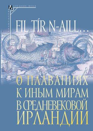 Fil tír n-aill… О плаваниях к иным мирам в средневековой Ирландии. Исследования и тексты [litres]