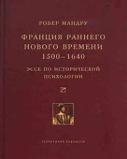 Франция раннего Нового времени, 1500-1640. Эссе по исторической психологии