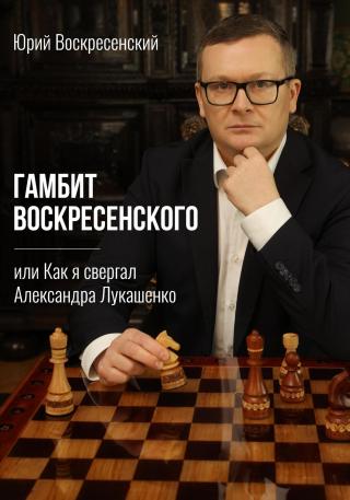 Гамбит Воскресенского, или Как я свергал Александра Лукашенко [litres]