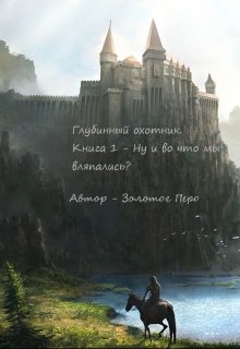 Глубинные охотники. Книга 1 - Ну и во что мы вляпались?