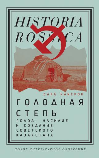 Голодная степь: Голод, насилие и создание Советского Казахстана [litres]