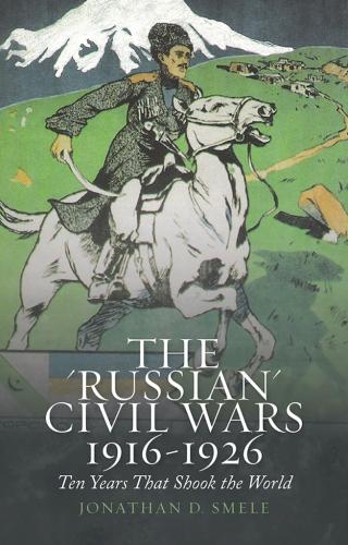 Гражданские войны в России, 1916-1926. Десять лет, которые потрясли мир [The “Russian” Civil Wars, 1916–1926: Ten Years That Shook the World]