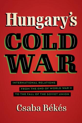 Холодная война в Венгрии. Международные отношения от окончания Второй мировой войны до распада Советского Союза [Hungary’s Cold War]