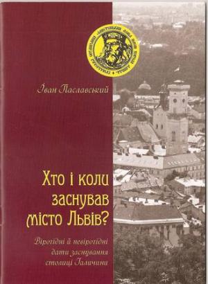 Хто і коли заснував місто Львів. Вірогідні й невірогідні дати заснування столиці Галичини