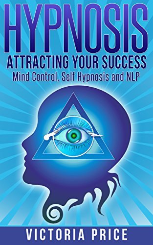 Hypnosis: Attracting Your Success- Mind Control, Self Hypnosis and NLP