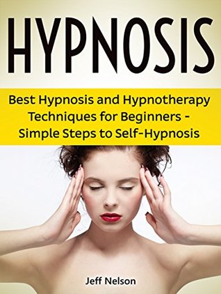 Hypnosis: Best Hypnosis and Hypnotherapy Techniques for Beginners - Simple Steps to Self-Hypnosis