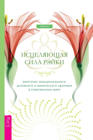 Исцеляющая сила рэйки. Обретение эмоционального, духовного и физического здоровья в современном мире