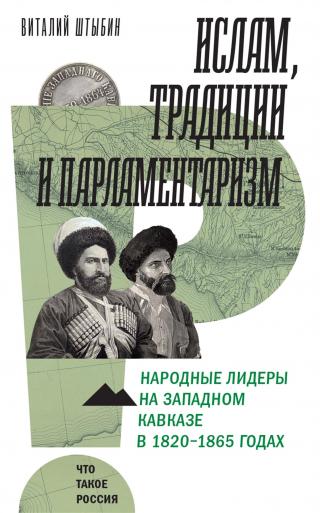 Ислам, традиции и парламентаризм. Народные лидеры на Северо-Западном Кавказе в 1820–1865 годах