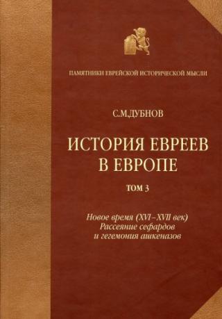 История евреев в Европе от начала их поселения до конца XVIII века. Том III. Новое время (XVI-XVII век): рассеяние сефардов и гегемония ашкеназов