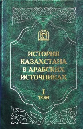 История Казахстана в арабских источниках Том 1. Извлечения из арабских сочинений, собранные В.Г. Тизенгаузеном