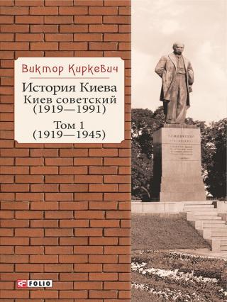 История Киева. Киев совет­ский. Том 1 (1919–1945)