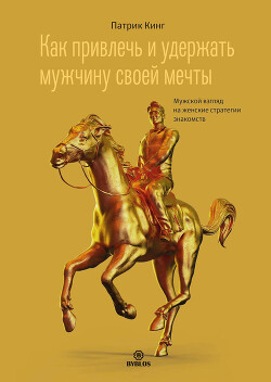 Как привлечь и удержать мужчину своей мечты. Мужской взгляд на женские стратегии знакомств