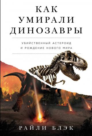 Как умирали динозавры. Убийственный астероид и рождение нового мира