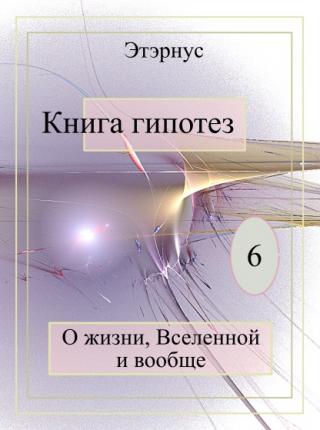 Книга гипотез 6. О жизни, Вселенной и вообще