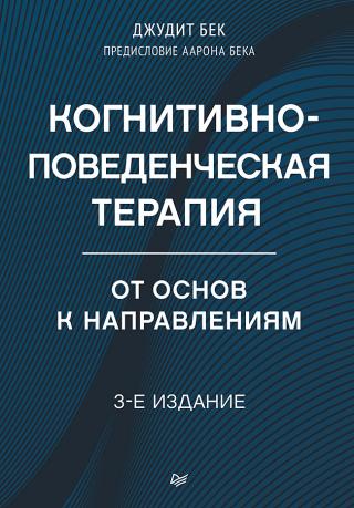 Когнитивно-поведенческая терапия. От основ к направлениям [3-е издание]