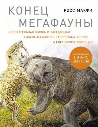 Конец мегафауны: Увлекательная жизнь и загадочная гибель мамонтов, саблезубых тигров и гигантских ленивцев [litres]