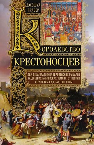 Королевство крестоносцев (Два века правления европейских рыцарей на древних библейских землях. От взятия Иерусалима до падения Акры) [litres с оптимизированной обложкой]