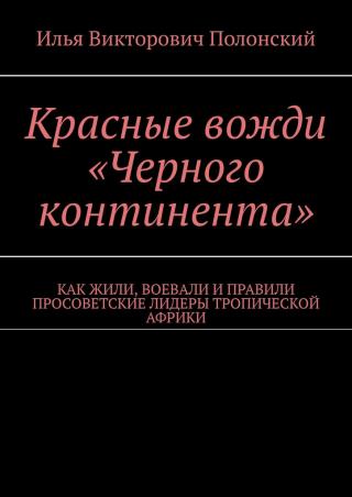 Красные вожди «Черного континента». Как жили, воевали и правили просоветские лидеры тропической Африки