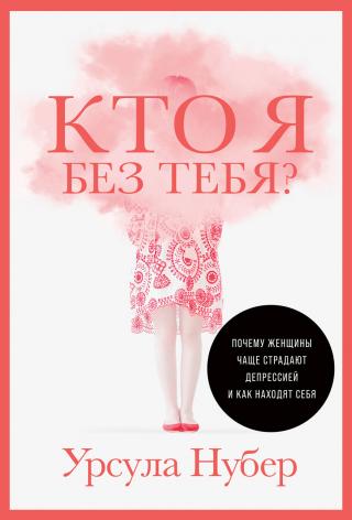 Кто я без тебя? Почему женщины чаще страдают депрессией и как находят себя [litres]