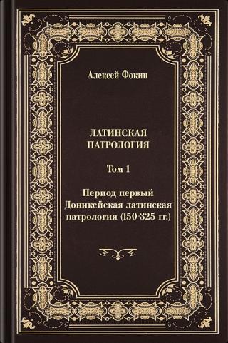 Латинская патрология. Том 1: Период первый. Доникейская латинская патрология (150-325 гг.)